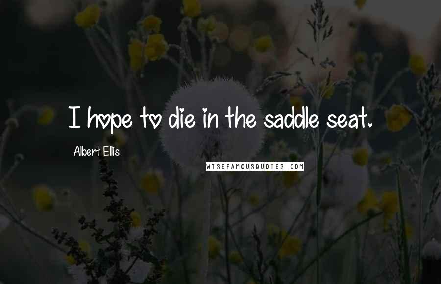 Albert Ellis Quotes: I hope to die in the saddle seat.