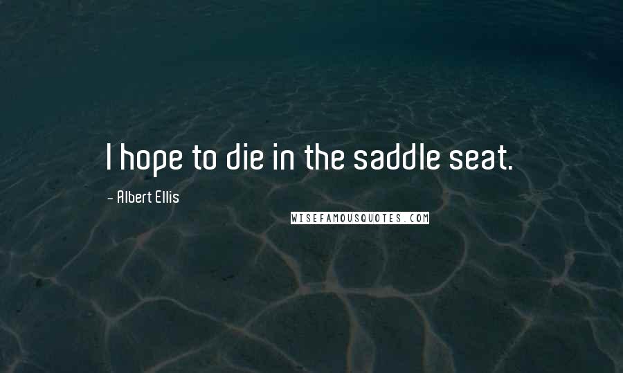 Albert Ellis Quotes: I hope to die in the saddle seat.