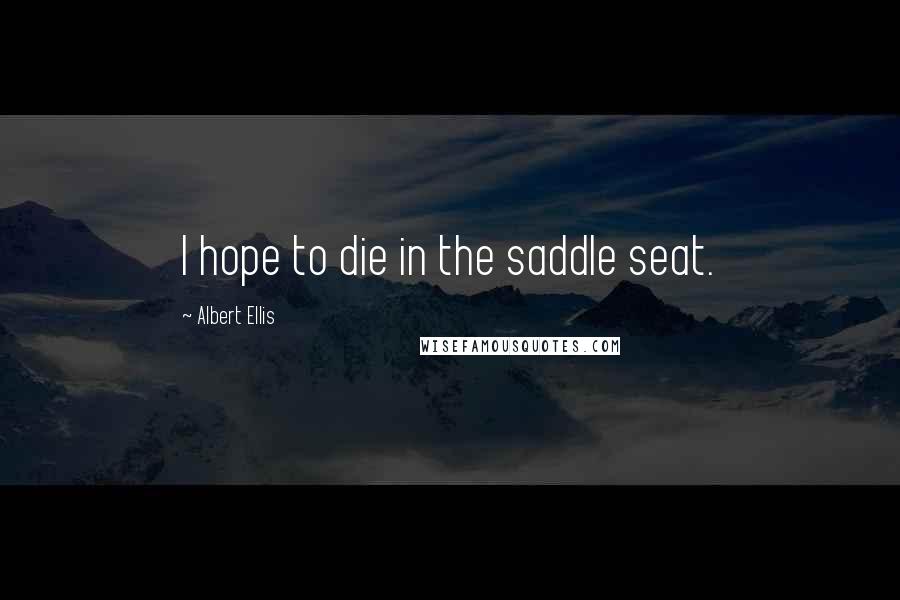 Albert Ellis Quotes: I hope to die in the saddle seat.