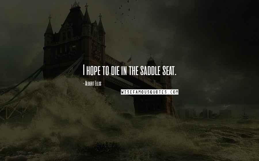 Albert Ellis Quotes: I hope to die in the saddle seat.