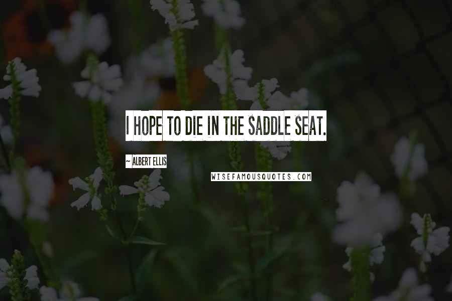 Albert Ellis Quotes: I hope to die in the saddle seat.