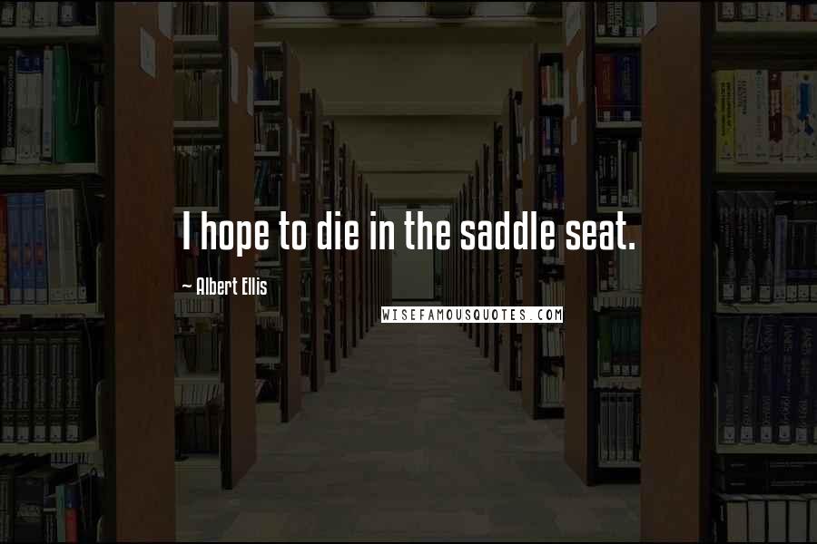 Albert Ellis Quotes: I hope to die in the saddle seat.