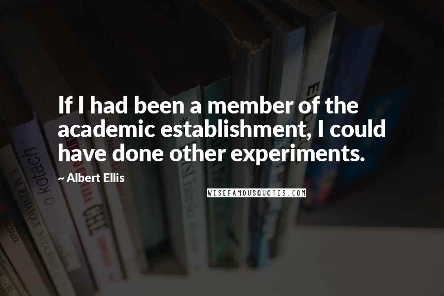 Albert Ellis Quotes: If I had been a member of the academic establishment, I could have done other experiments.