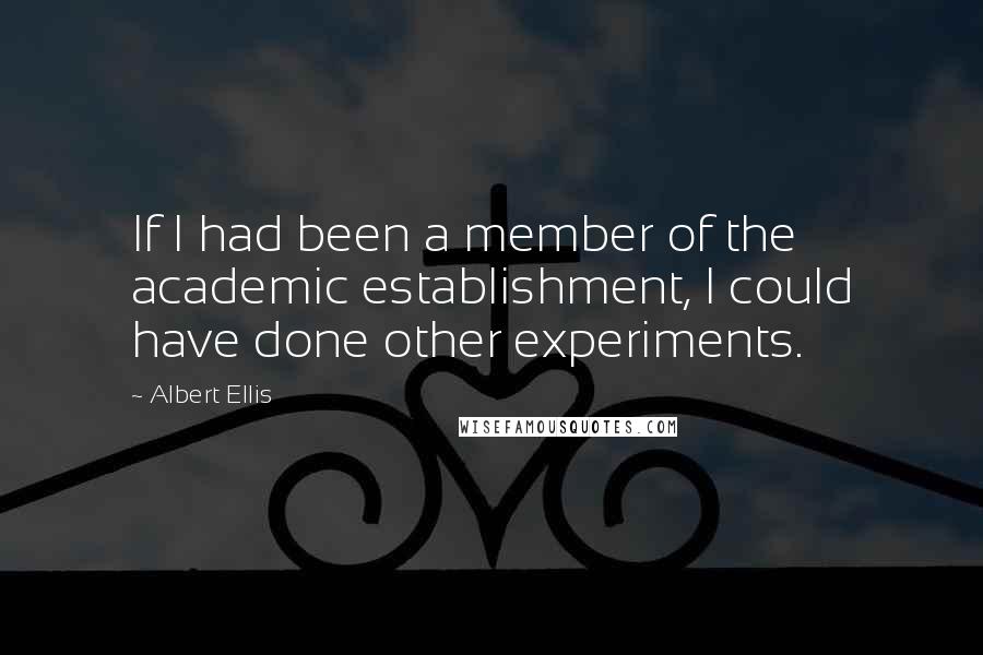 Albert Ellis Quotes: If I had been a member of the academic establishment, I could have done other experiments.