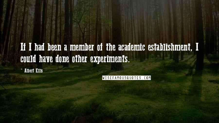 Albert Ellis Quotes: If I had been a member of the academic establishment, I could have done other experiments.