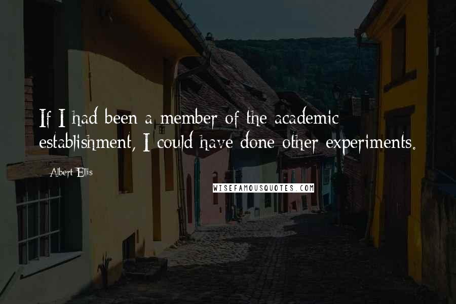 Albert Ellis Quotes: If I had been a member of the academic establishment, I could have done other experiments.