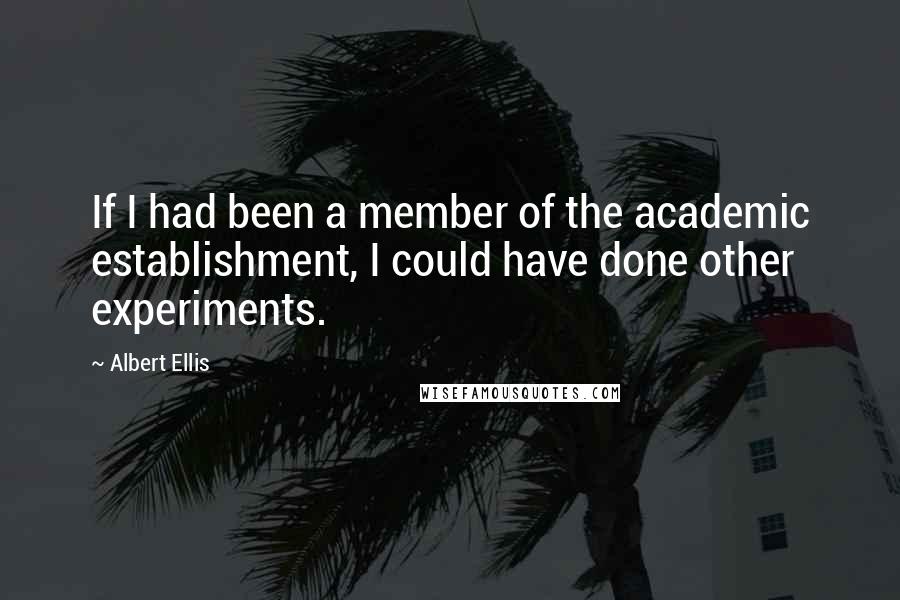 Albert Ellis Quotes: If I had been a member of the academic establishment, I could have done other experiments.