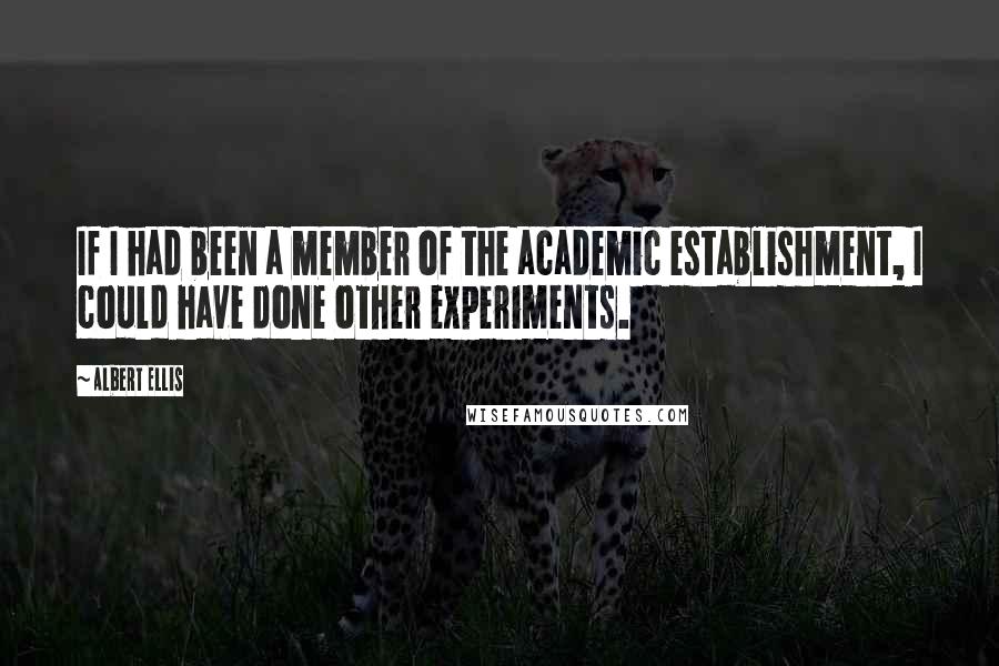 Albert Ellis Quotes: If I had been a member of the academic establishment, I could have done other experiments.