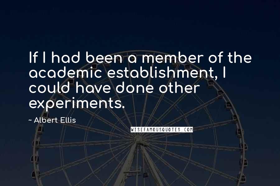 Albert Ellis Quotes: If I had been a member of the academic establishment, I could have done other experiments.