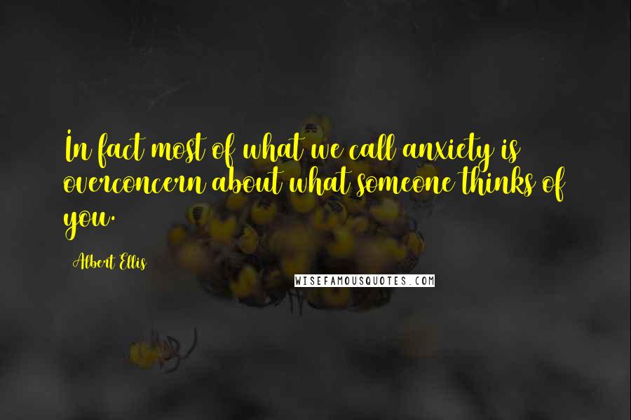 Albert Ellis Quotes: In fact most of what we call anxiety is overconcern about what someone thinks of you.