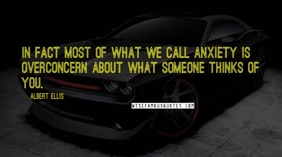 Albert Ellis Quotes: In fact most of what we call anxiety is overconcern about what someone thinks of you.