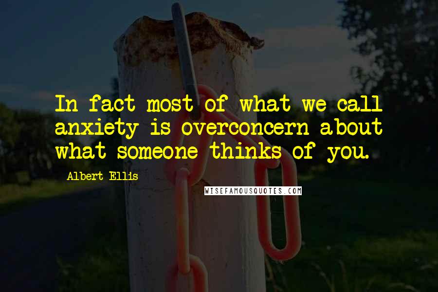 Albert Ellis Quotes: In fact most of what we call anxiety is overconcern about what someone thinks of you.