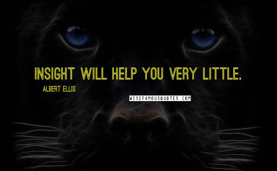 Albert Ellis Quotes: insight will help you very little.