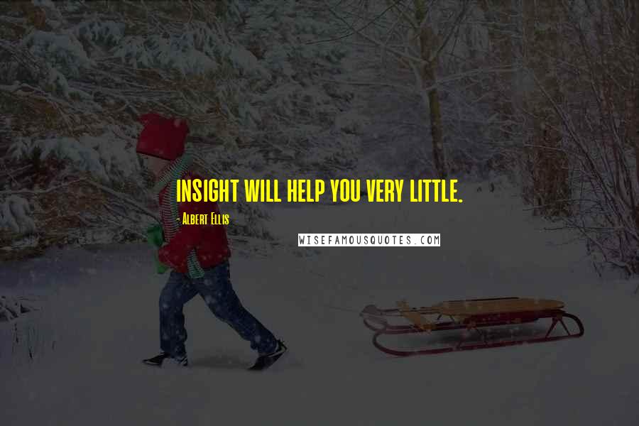 Albert Ellis Quotes: insight will help you very little.