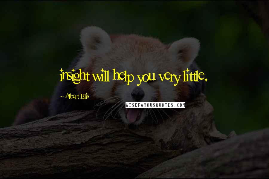 Albert Ellis Quotes: insight will help you very little.