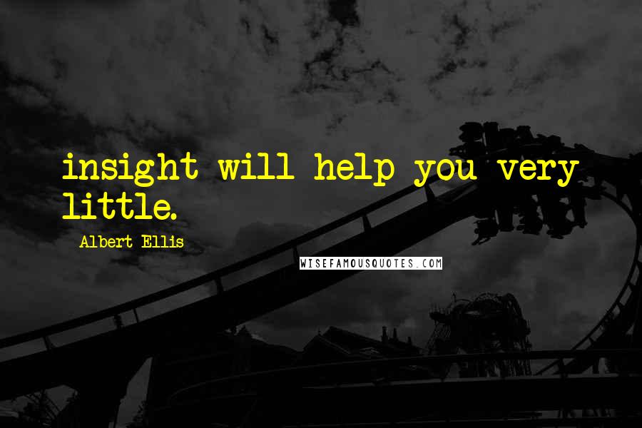 Albert Ellis Quotes: insight will help you very little.