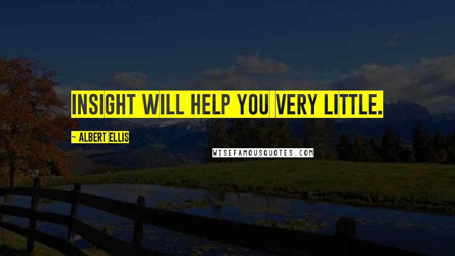 Albert Ellis Quotes: insight will help you very little.