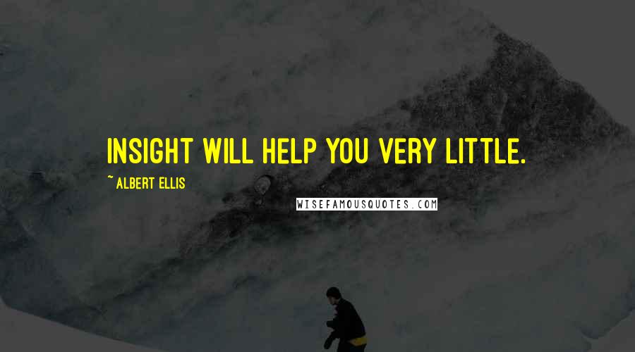 Albert Ellis Quotes: insight will help you very little.