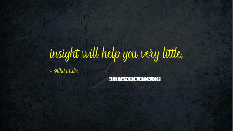 Albert Ellis Quotes: insight will help you very little.