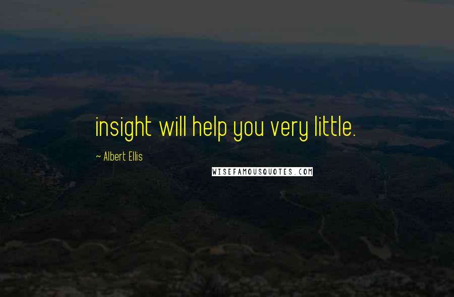 Albert Ellis Quotes: insight will help you very little.