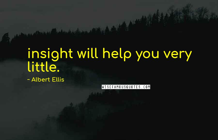 Albert Ellis Quotes: insight will help you very little.