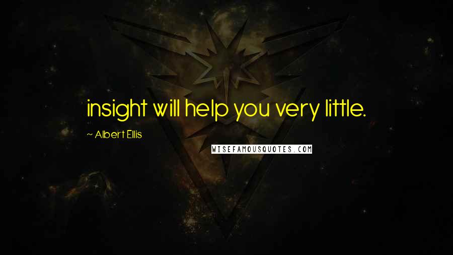 Albert Ellis Quotes: insight will help you very little.