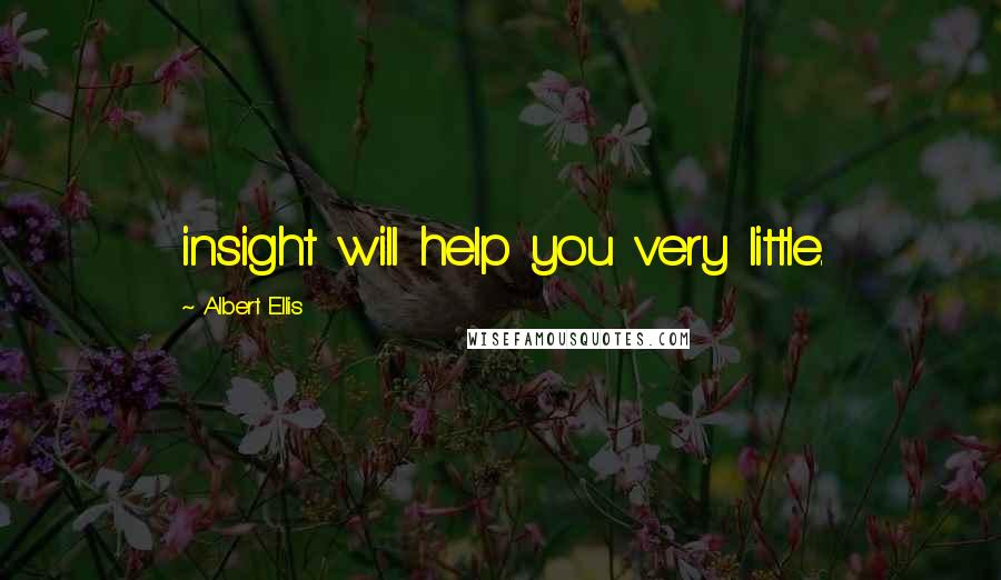 Albert Ellis Quotes: insight will help you very little.