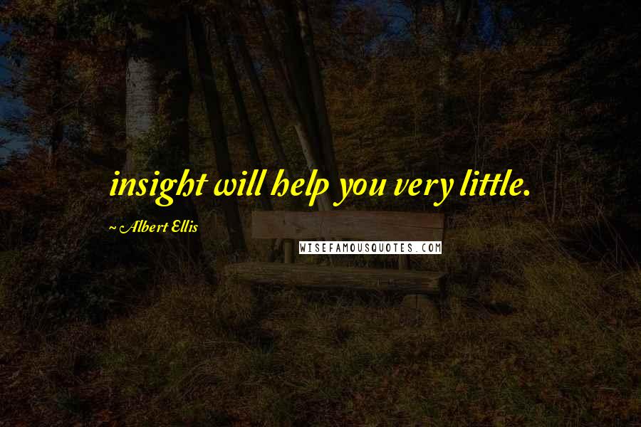 Albert Ellis Quotes: insight will help you very little.