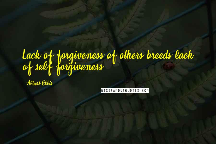 Albert Ellis Quotes: Lack of forgiveness of others breeds lack of self-forgiveness.