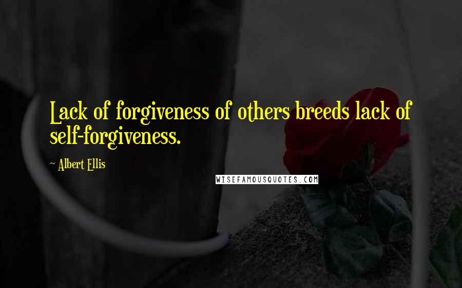 Albert Ellis Quotes: Lack of forgiveness of others breeds lack of self-forgiveness.