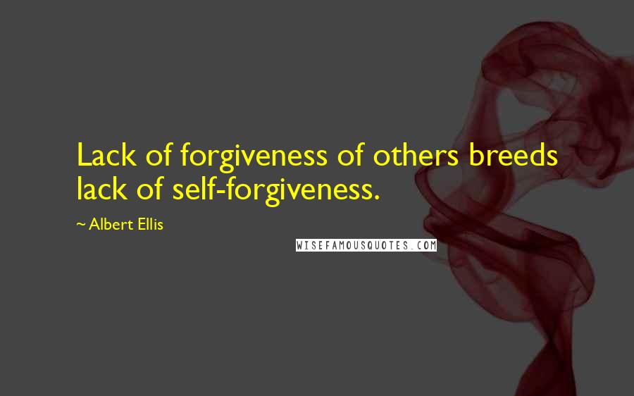 Albert Ellis Quotes: Lack of forgiveness of others breeds lack of self-forgiveness.