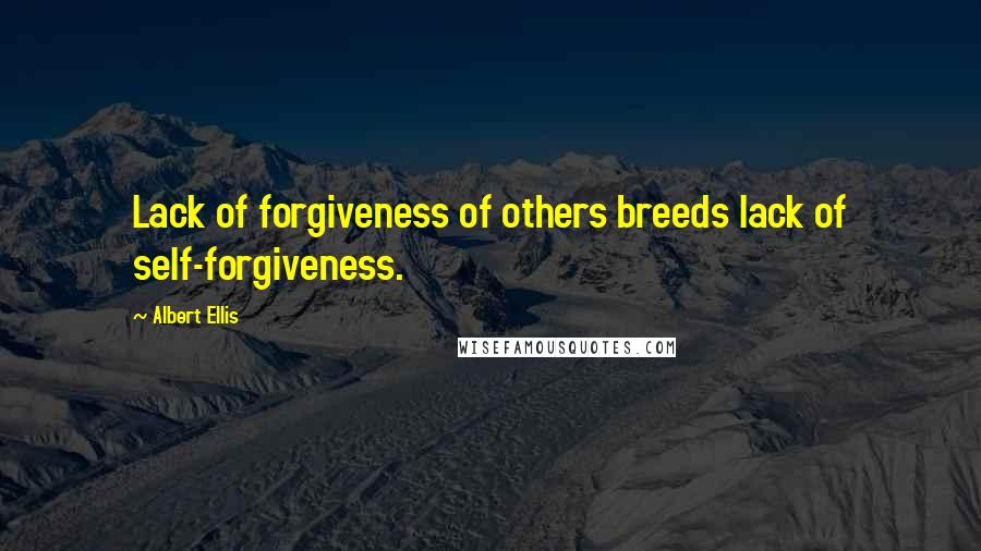 Albert Ellis Quotes: Lack of forgiveness of others breeds lack of self-forgiveness.