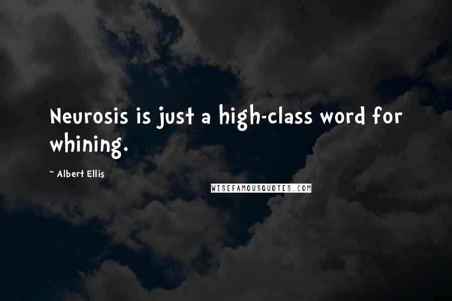 Albert Ellis Quotes: Neurosis is just a high-class word for whining.