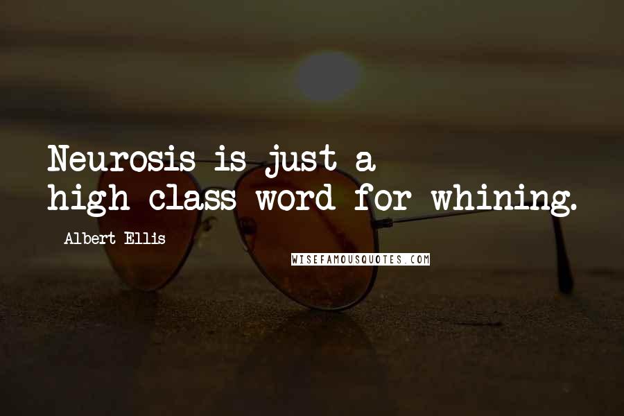 Albert Ellis Quotes: Neurosis is just a high-class word for whining.