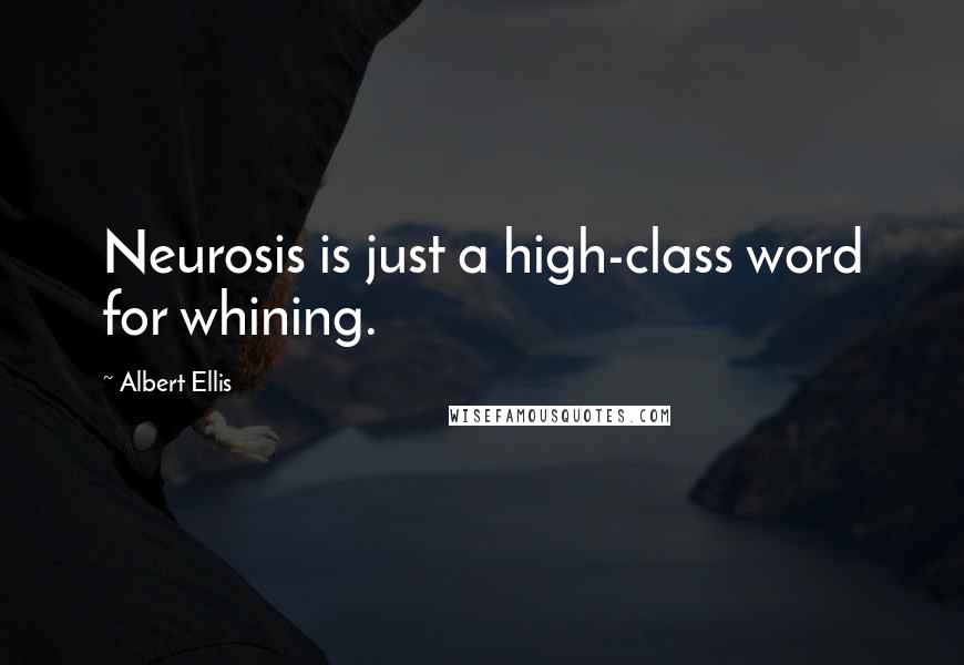 Albert Ellis Quotes: Neurosis is just a high-class word for whining.