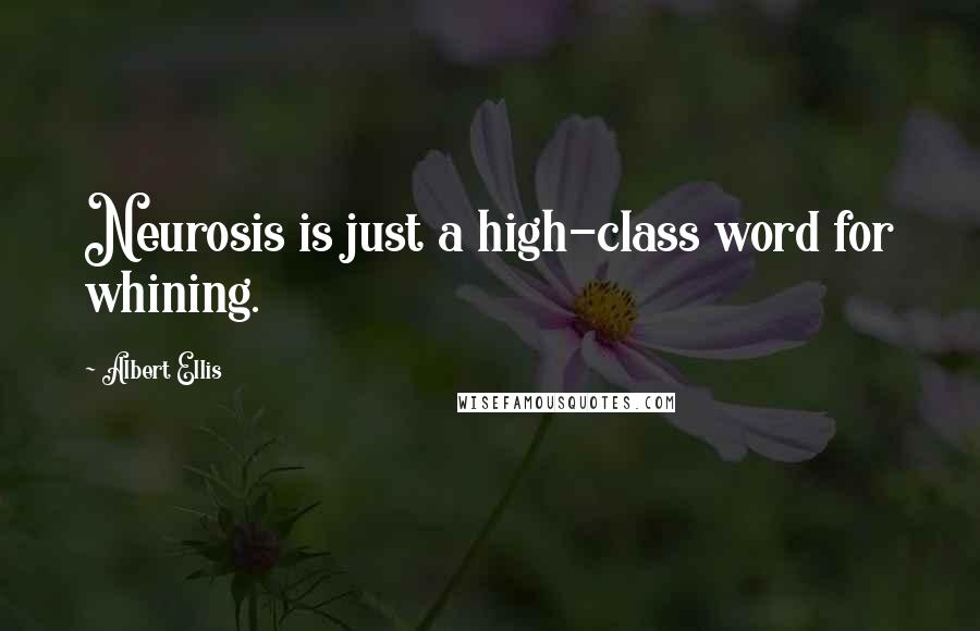 Albert Ellis Quotes: Neurosis is just a high-class word for whining.