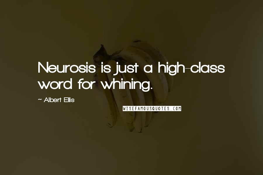 Albert Ellis Quotes: Neurosis is just a high-class word for whining.