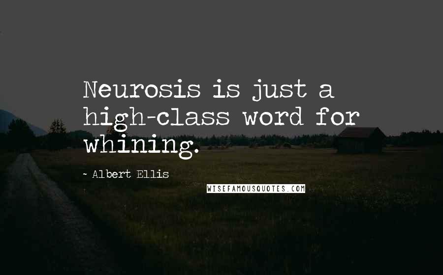 Albert Ellis Quotes: Neurosis is just a high-class word for whining.