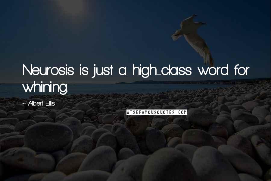 Albert Ellis Quotes: Neurosis is just a high-class word for whining.