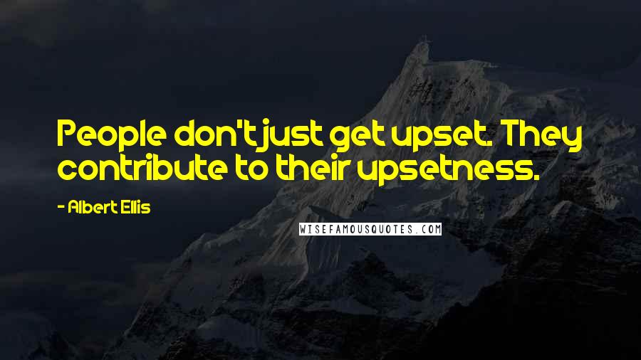 Albert Ellis Quotes: People don't just get upset. They contribute to their upsetness.