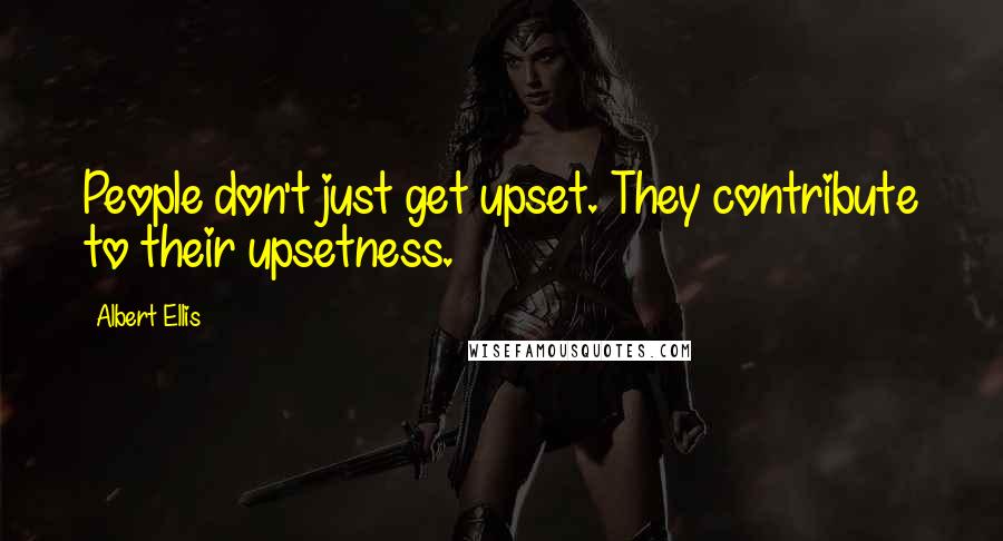 Albert Ellis Quotes: People don't just get upset. They contribute to their upsetness.