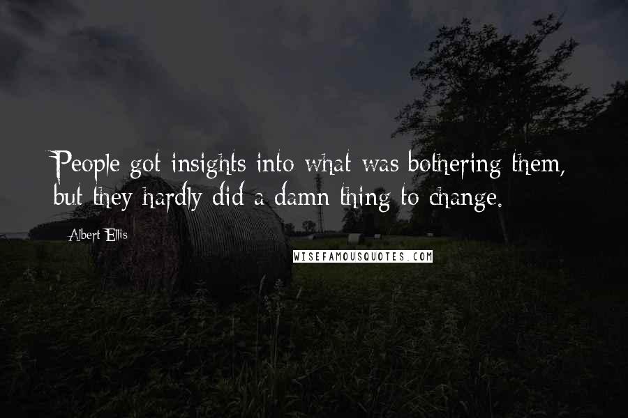 Albert Ellis Quotes: People got insights into what was bothering them, but they hardly did a damn thing to change.