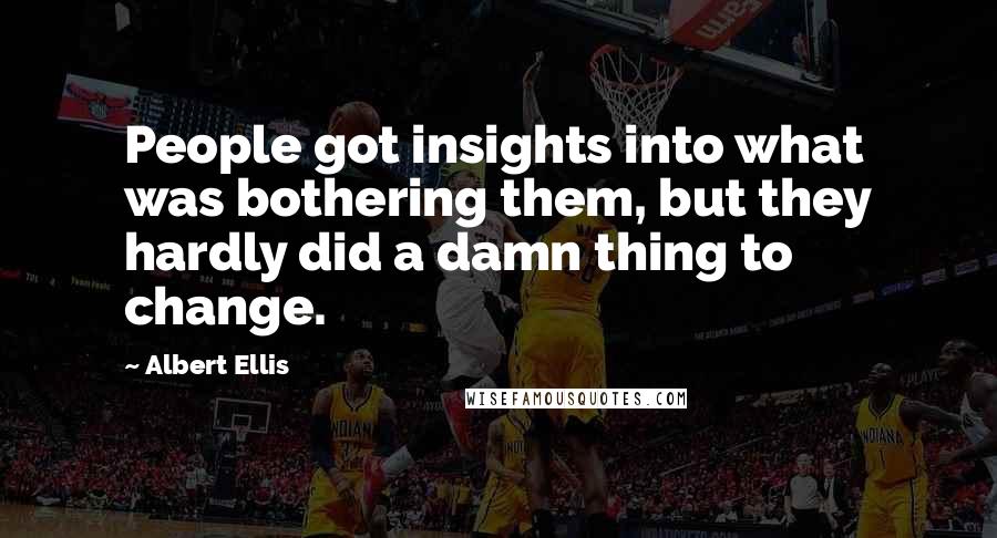 Albert Ellis Quotes: People got insights into what was bothering them, but they hardly did a damn thing to change.
