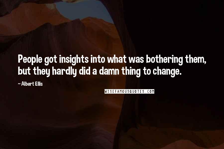 Albert Ellis Quotes: People got insights into what was bothering them, but they hardly did a damn thing to change.