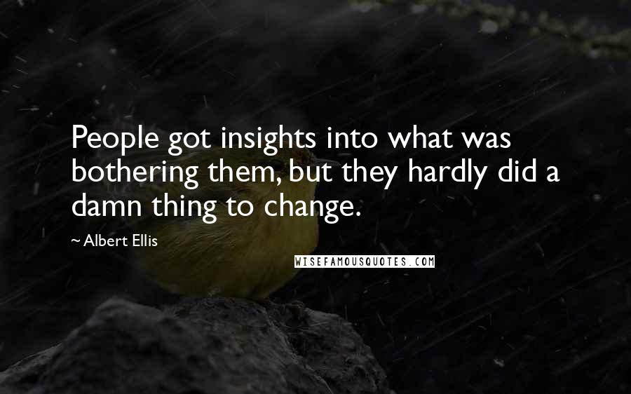 Albert Ellis Quotes: People got insights into what was bothering them, but they hardly did a damn thing to change.