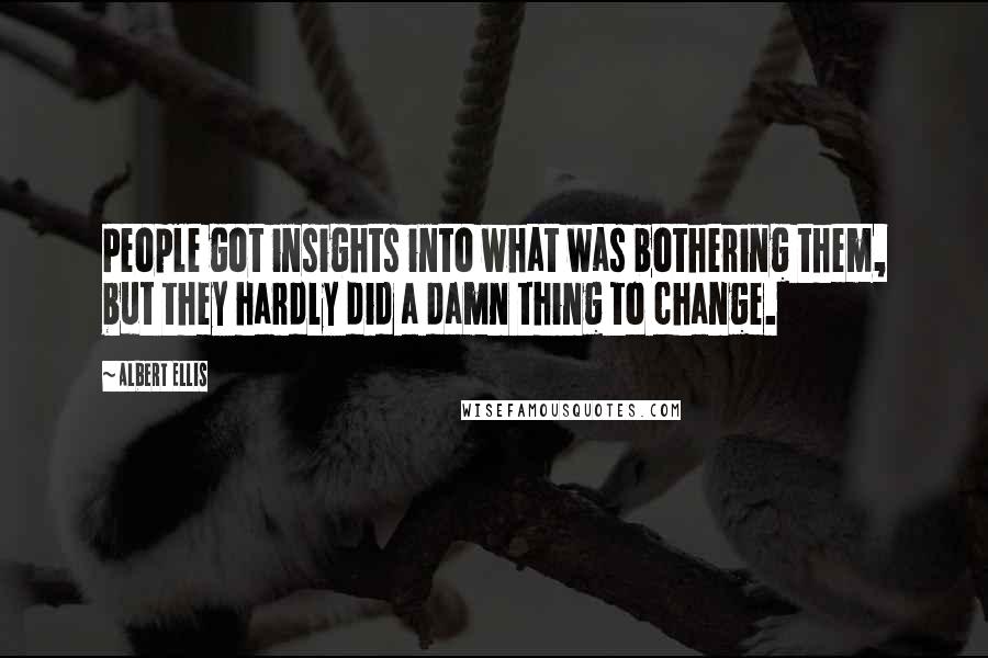 Albert Ellis Quotes: People got insights into what was bothering them, but they hardly did a damn thing to change.