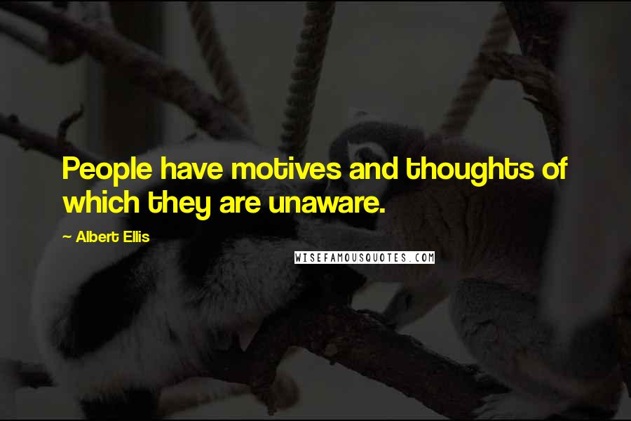 Albert Ellis Quotes: People have motives and thoughts of which they are unaware.