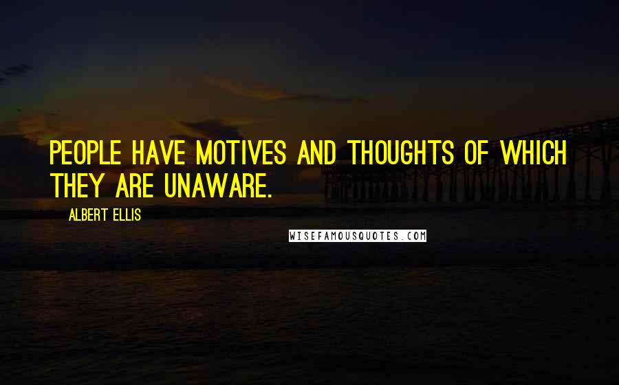 Albert Ellis Quotes: People have motives and thoughts of which they are unaware.