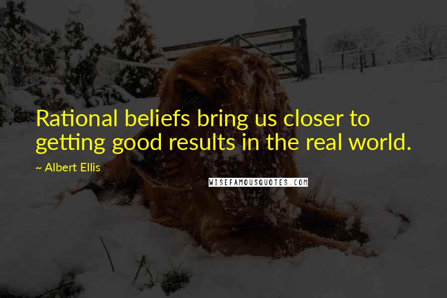 Albert Ellis Quotes: Rational beliefs bring us closer to getting good results in the real world.