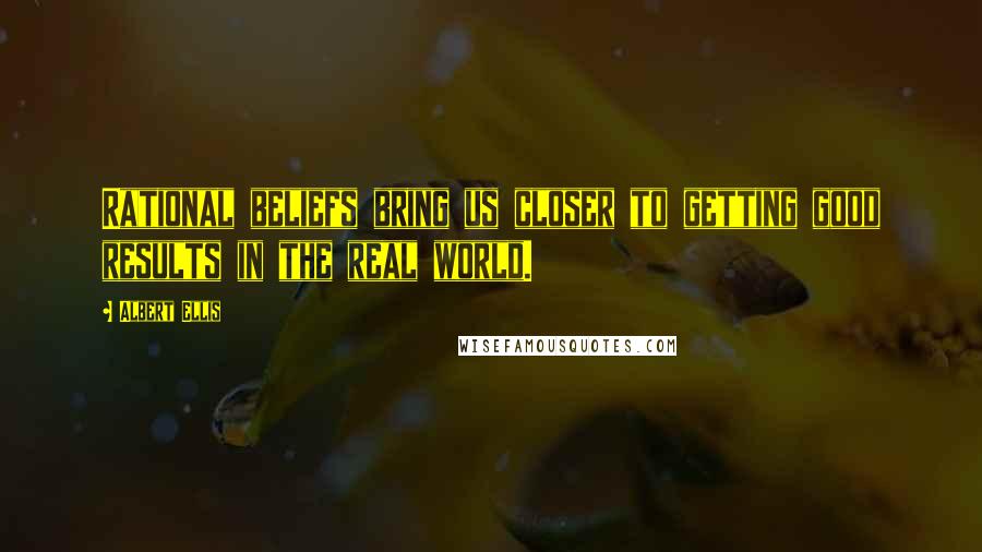 Albert Ellis Quotes: Rational beliefs bring us closer to getting good results in the real world.